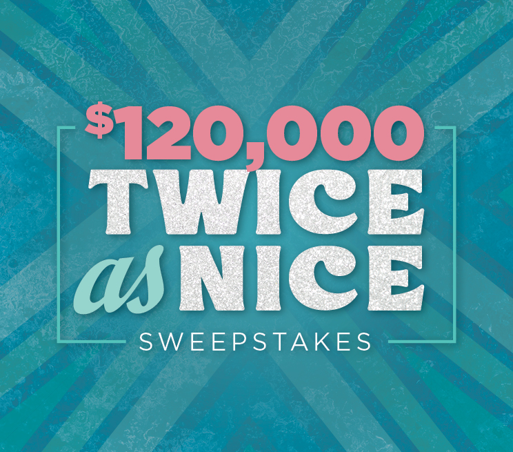 $120,000 Twice As Nice Sweepstakes